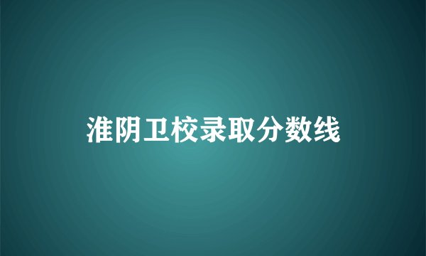 淮阴卫校录取分数线