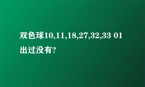 双色球10,11,18,27,32,33 01出过没有?