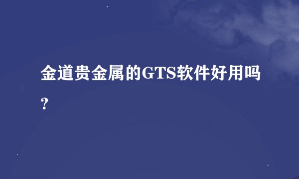 金道贵金属的GTS软件好用吗？