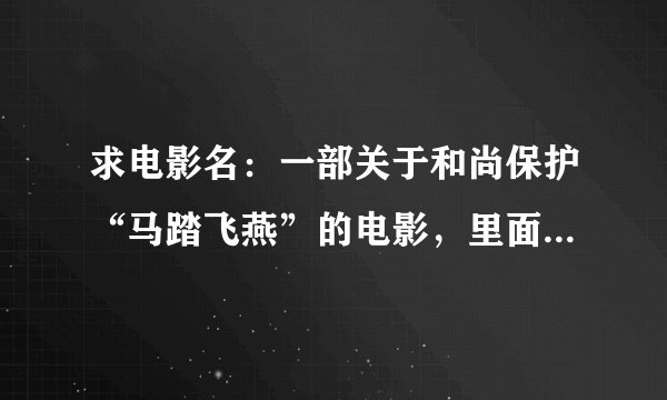 求电影名：一部关于和尚保护“马踏飞燕”的电影，里面有个18童人阵