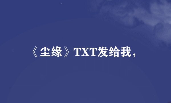 《尘缘》TXT发给我，