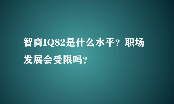 智商IQ82是什么水平？职场发展会受限吗？