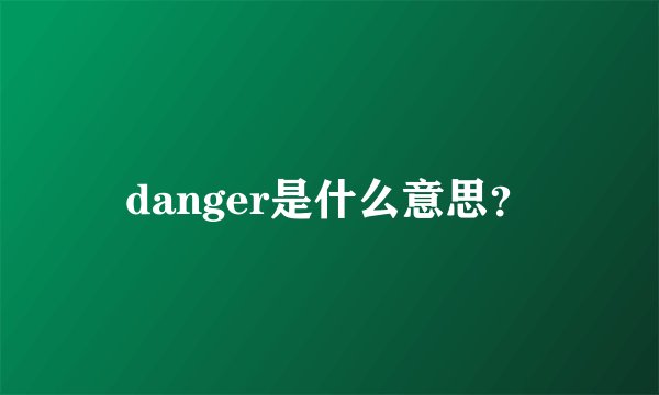danger是什么意思？