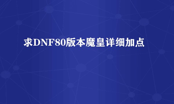 求DNF80版本魔皇详细加点