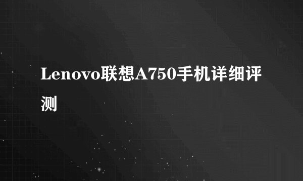 Lenovo联想A750手机详细评测