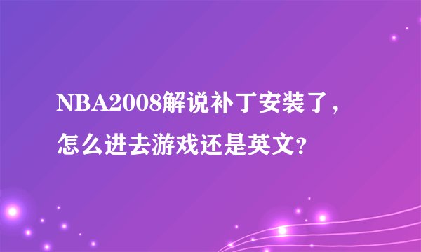 NBA2008解说补丁安装了，怎么进去游戏还是英文？