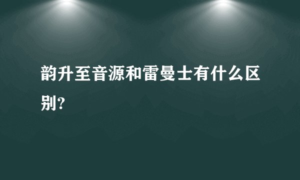 韵升至音源和雷曼士有什么区别?