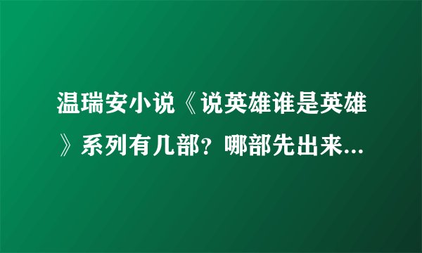 温瑞安小说《说英雄谁是英雄》系列有几部？哪部先出来，哪部后出，麻烦排个顺序