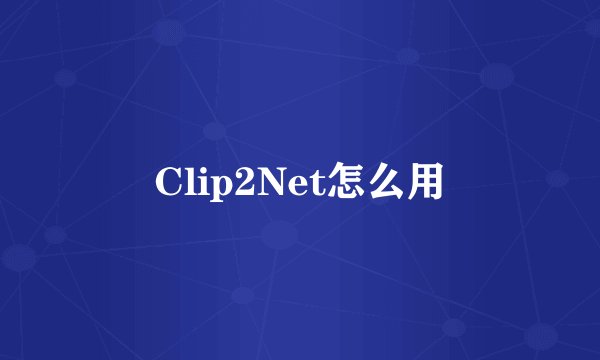 Clip2Net怎么用