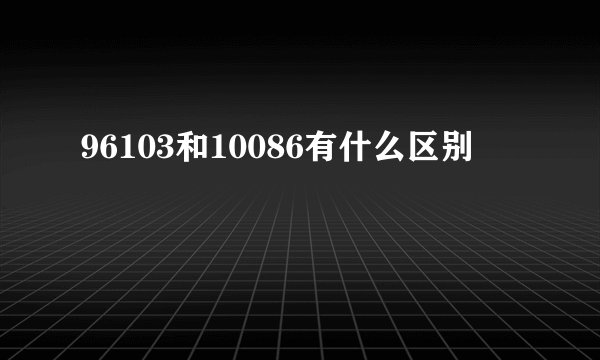 96103和10086有什么区别