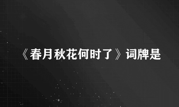 《春月秋花何时了》词牌是