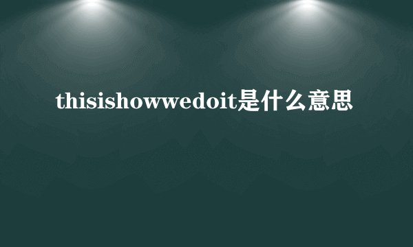 thisishowwedoit是什么意思