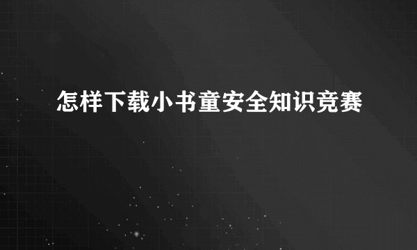 怎样下载小书童安全知识竞赛