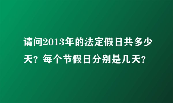 请问2013年的法定假日共多少天？每个节假日分别是几天？