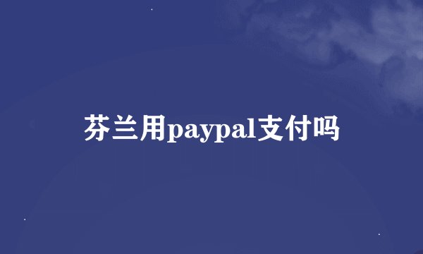 芬兰用paypal支付吗