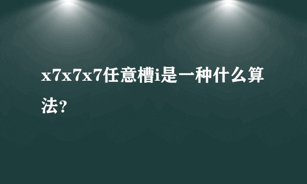 x7x7x7任意槽i是一种什么算法？