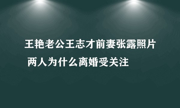 王艳老公王志才前妻张露照片 两人为什么离婚受关注