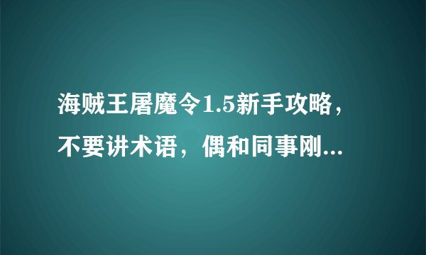 海贼王屠魔令1.5新手攻略，不要讲术语，偶和同事刚接触，还都不大了解。