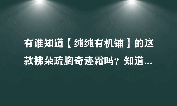 有谁知道【纯纯有机铺】的这款拂朵疏胸奇迹霜吗？知道的说说~