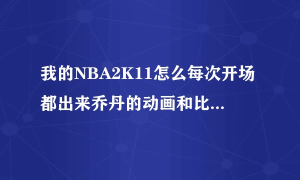 我的NBA2K11怎么每次开场都出来乔丹的动画和比赛，怎么取消，还有球员名字都是英文的，能不能给我一个汉化