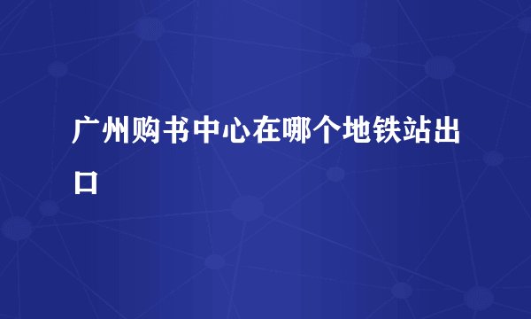 广州购书中心在哪个地铁站出口