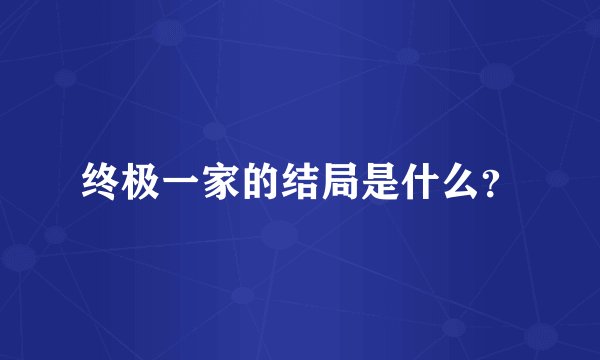 终极一家的结局是什么？