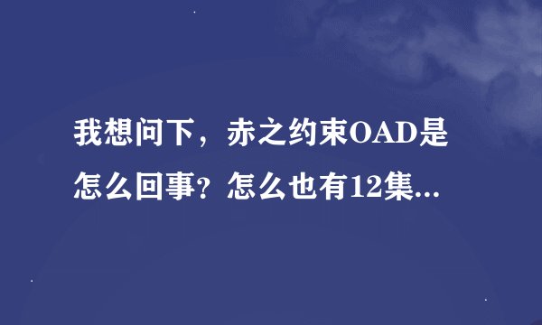 我想问下，赤之约束OAD是怎么回事？怎么也有12集，难道第二季？还是赤之约束的OVA？搞得我很头疼！解答下