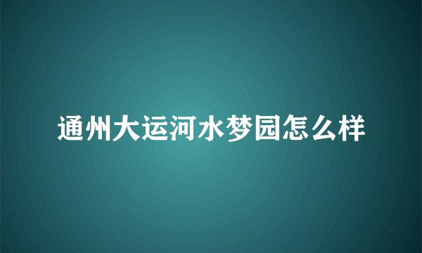 通州大运河水梦园怎么样