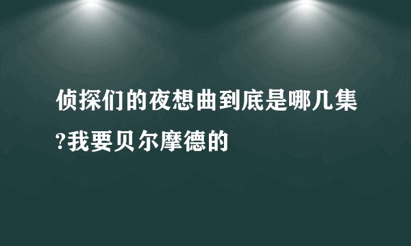 侦探们的夜想曲到底是哪几集?我要贝尔摩德的