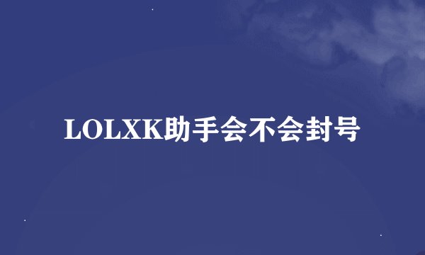 LOLXK助手会不会封号