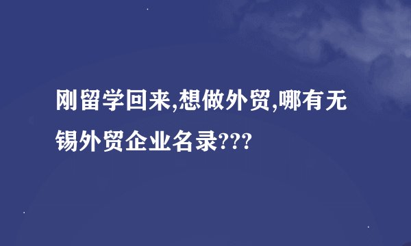刚留学回来,想做外贸,哪有无锡外贸企业名录???