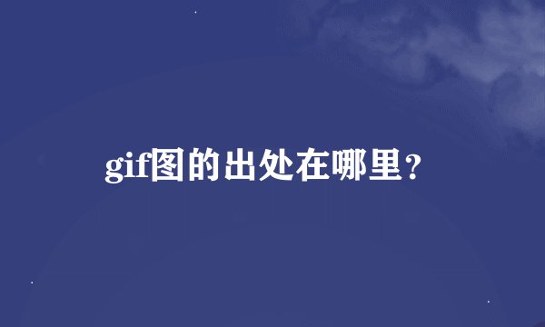 gif图的出处在哪里？