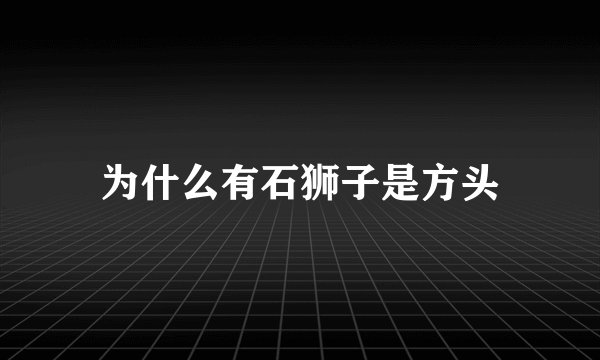 为什么有石狮子是方头