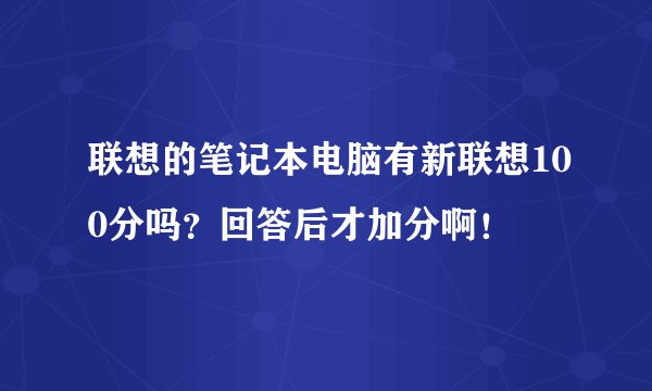 联想的笔记本电脑有新联想100分吗？回答后才加分啊！