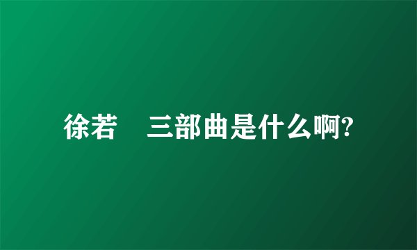 徐若瑄三部曲是什么啊?