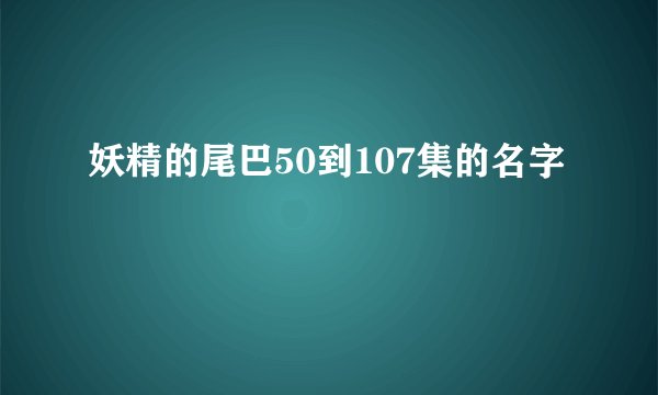 妖精的尾巴50到107集的名字