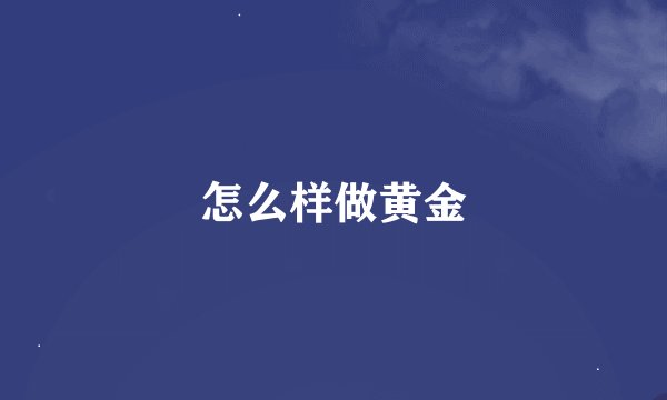 怎么样做黄金