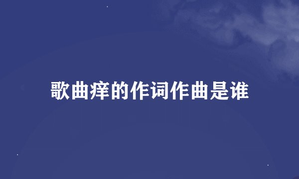 歌曲痒的作词作曲是谁