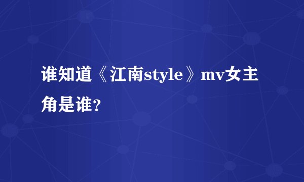 谁知道《江南style》mv女主角是谁？