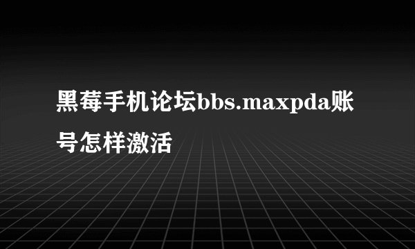 黑莓手机论坛bbs.maxpda账号怎样激活