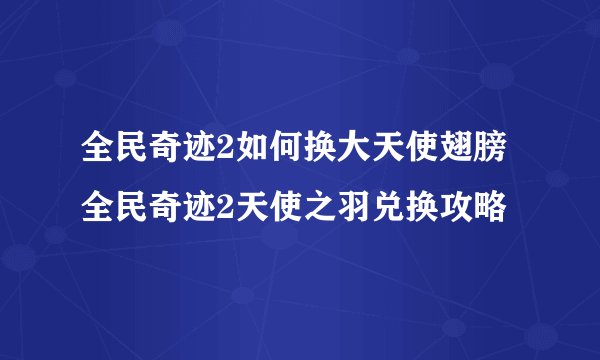 全民奇迹2如何换大天使翅膀 全民奇迹2天使之羽兑换攻略