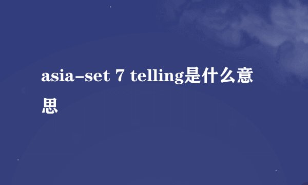 asia-set 7 telling是什么意思