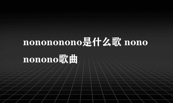 nonononono是什么歌 nonononono歌曲