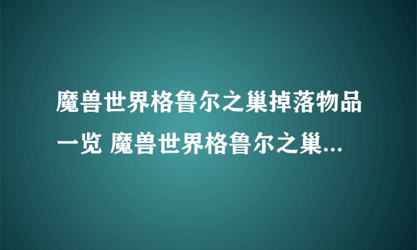 魔兽世界格鲁尔之巢掉落物品一览 魔兽世界格鲁尔之巢掉落物品有什么