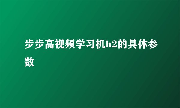 步步高视频学习机h2的具体参数