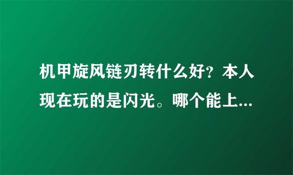 机甲旋风链刃转什么好？本人现在玩的是闪光。哪个能上手快一点？