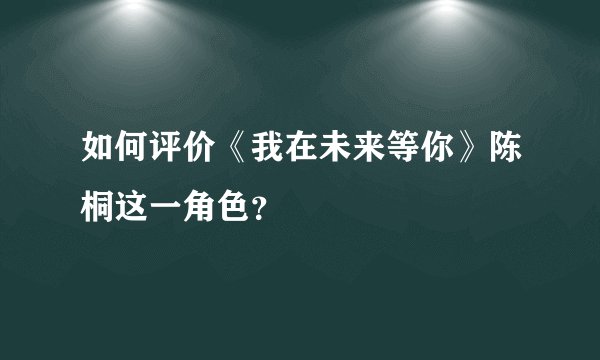如何评价《我在未来等你》陈桐这一角色？