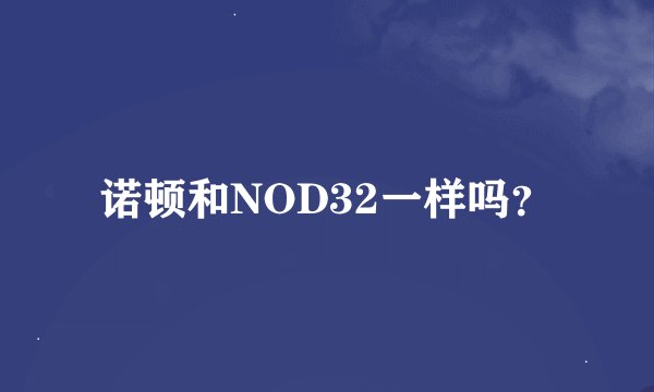 诺顿和NOD32一样吗？