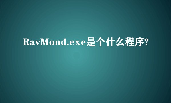RavMond.exe是个什么程序?
