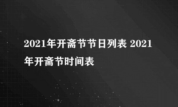 2021年开斋节节日列表 2021年开斋节时间表